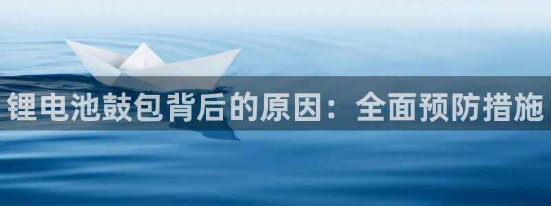 尊龙体育电竞官网：锂电池鼓包背后的原因：全面预防措施